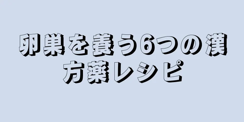 卵巣を養う6つの漢方薬レシピ