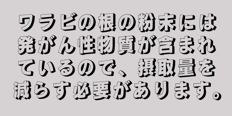 ワラビの根の粉末には発がん性物質が含まれているので、摂取量を減らす必要があります。