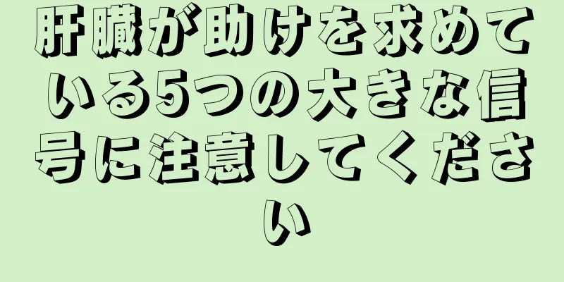 肝臓が助けを求めている5つの大きな信号に注意してください