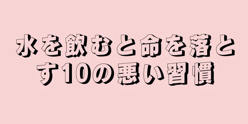 水を飲むと命を落とす10の悪い習慣