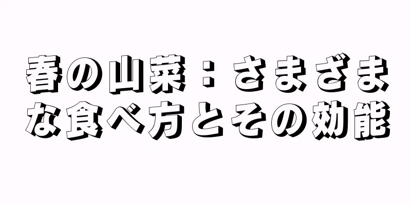 春の山菜：さまざまな食べ方とその効能