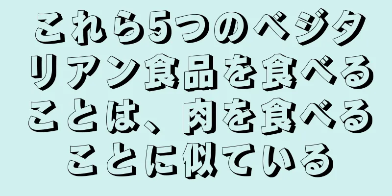 これら5つのベジタリアン食品を食べることは、肉を食べることに似ている