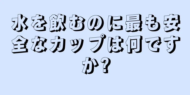 水を飲むのに最も安全なカップは何ですか?