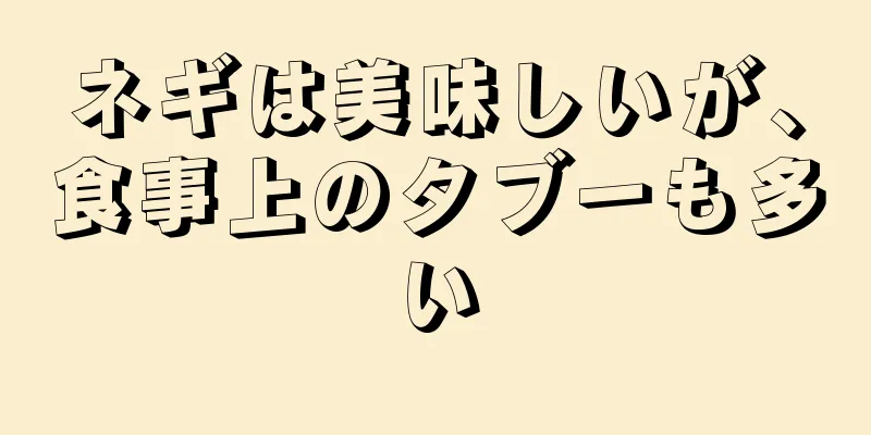 ネギは美味しいが、食事上のタブーも多い