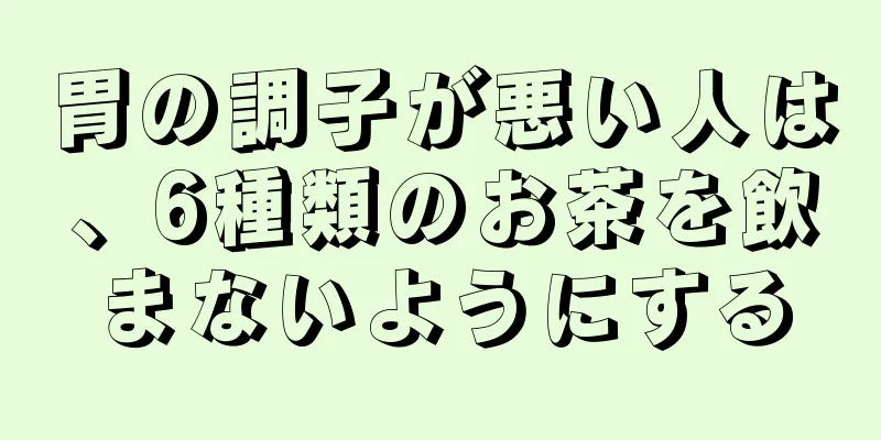 胃の調子が悪い人は、6種類のお茶を飲まないようにする