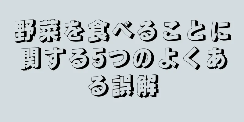 野菜を食べることに関する5つのよくある誤解