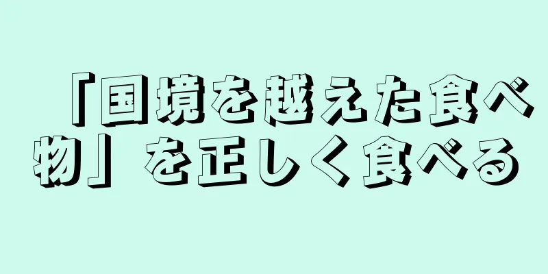 「国境を越えた食べ物」を正しく食べる