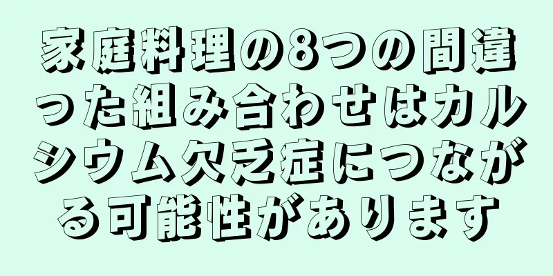 家庭料理の8つの間違った組み合わせはカルシウム欠乏症につながる可能性があります