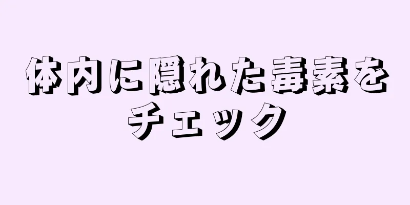 体内に隠れた毒素をチェック