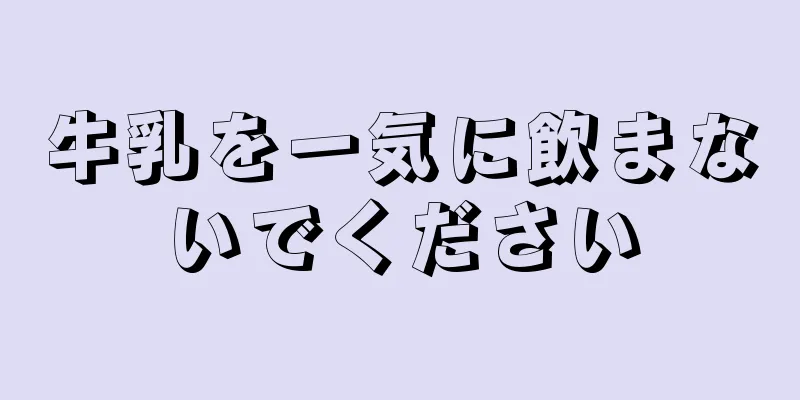 牛乳を一気に飲まないでください