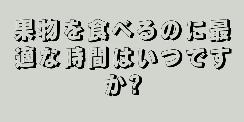 果物を食べるのに最適な時間はいつですか?