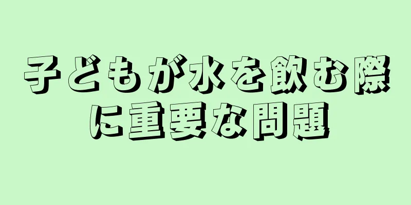 子どもが水を飲む際に重要な問題