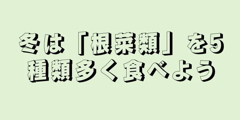 冬は「根菜類」を5種類多く食べよう