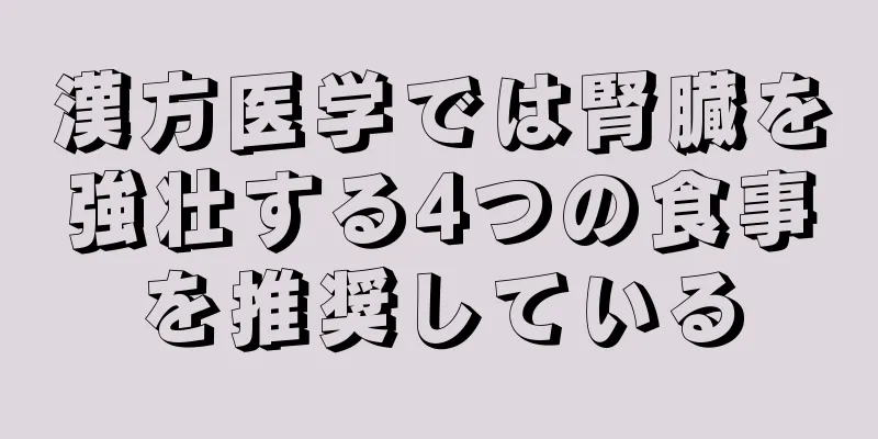 漢方医学では腎臓を強壮する4つの食事を推奨している