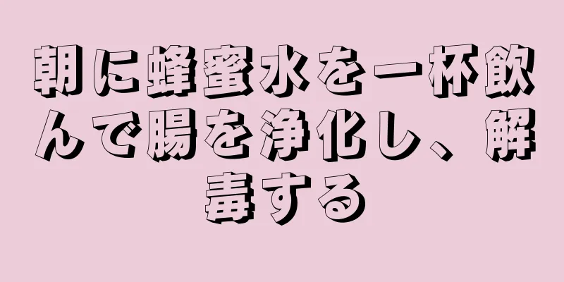 朝に蜂蜜水を一杯飲んで腸を浄化し、解毒する