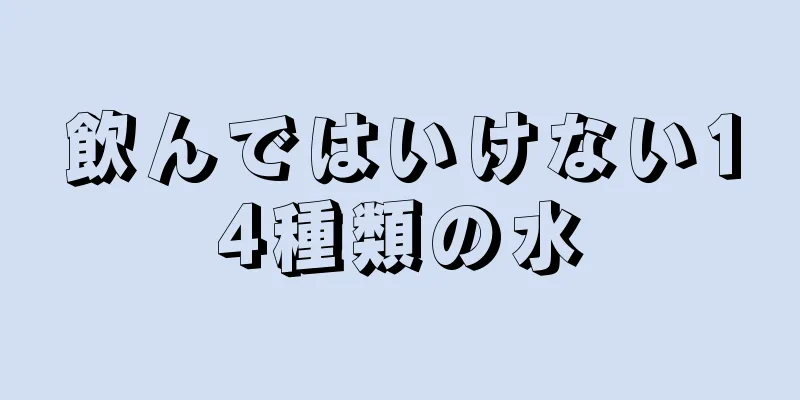 飲んではいけない14種類の水