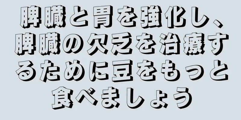 脾臓と胃を強化し、脾臓の欠乏を治療するために豆をもっと食べましょう