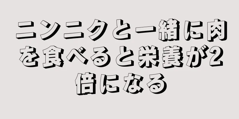 ニンニクと一緒に肉を食べると栄養が2倍になる