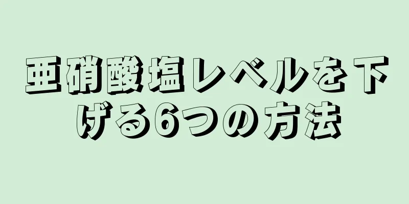 亜硝酸塩レベルを下げる6つの方法