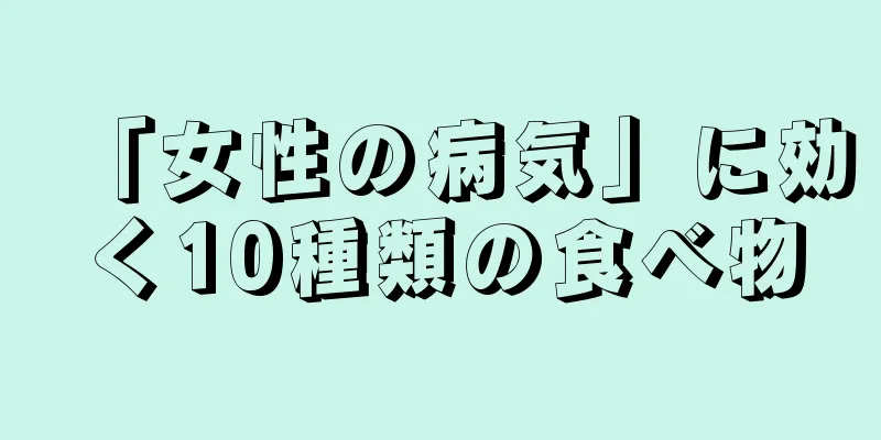 「女性の病気」に効く10種類の食べ物