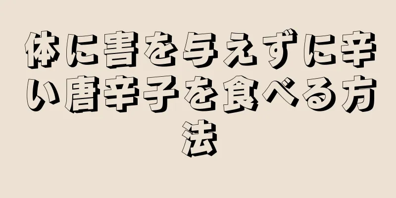 体に害を与えずに辛い唐辛子を食べる方法