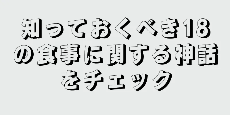 知っておくべき18の食事に関する神話をチェック