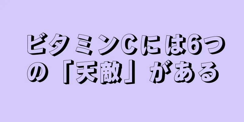 ビタミンCには6つの「天敵」がある