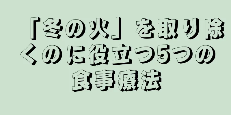 「冬の火」を取り除くのに役立つ5つの食事療法