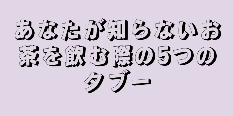 あなたが知らないお茶を飲む際の5つのタブー