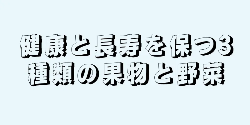 健康と長寿を保つ3種類の果物と野菜