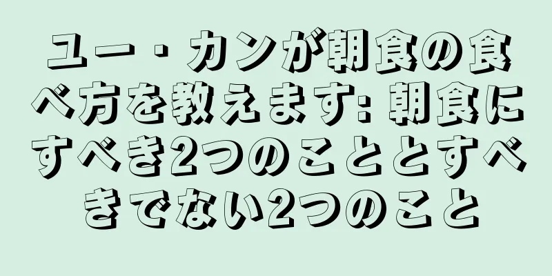 ユー・カンが朝食の食べ方を教えます: 朝食にすべき2つのこととすべきでない2つのこと