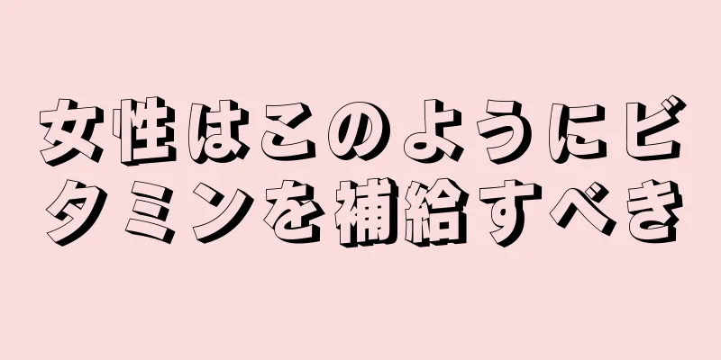 女性はこのようにビタミンを補給すべき