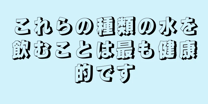 これらの種類の水を飲むことは最も健康的です