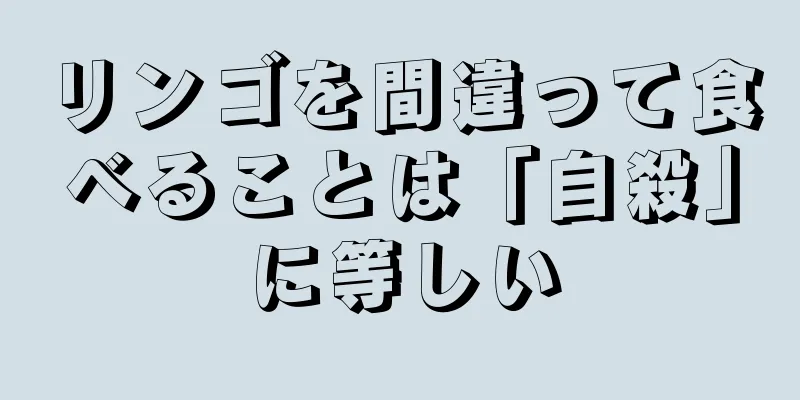 リンゴを間違って食べることは「自殺」に等しい