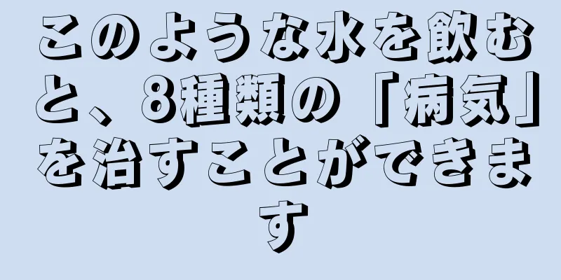 このような水を飲むと、8種類の「病気」を治すことができます