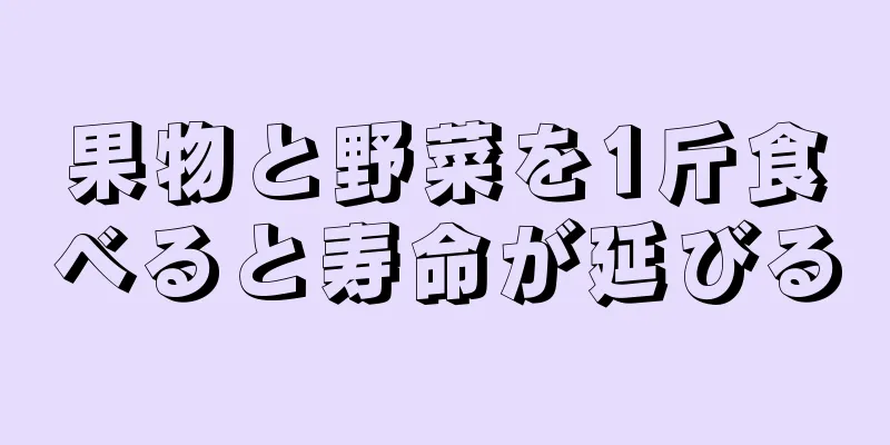 果物と野菜を1斤食べると寿命が延びる