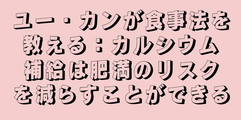 ユー・カンが食事法を教える：カルシウム補給は肥満のリスクを減らすことができる
