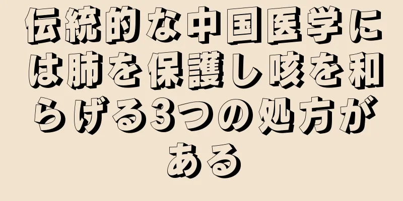 伝統的な中国医学には肺を保護し咳を和らげる3つの処方がある