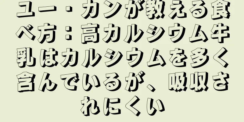 ユー・カンが教える食べ方：高カルシウム牛乳はカルシウムを多く含んでいるが、吸収されにくい