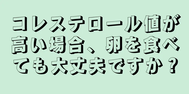 コレステロール値が高い場合、卵を食べても大丈夫ですか？