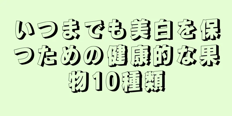 いつまでも美白を保つための健康的な果物10種類