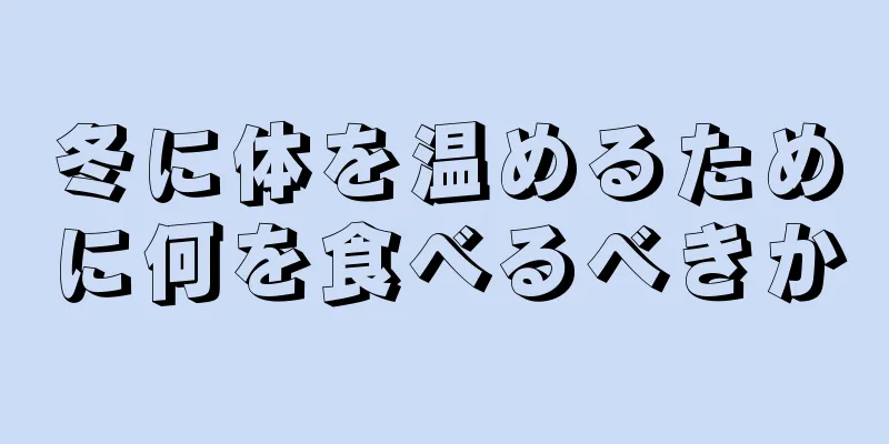 冬に体を温めるために何を食べるべきか