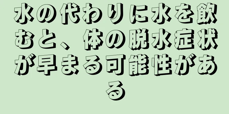 水の代わりに水を飲むと、体の脱水症状が早まる可能性がある
