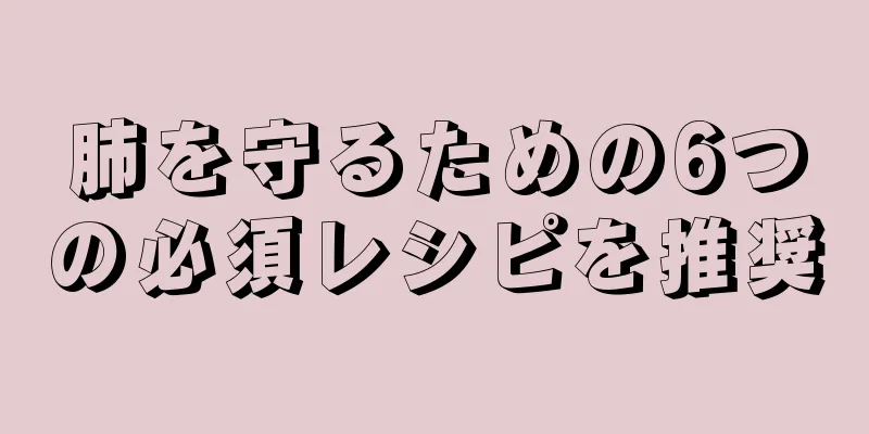 肺を守るための6つの必須レシピを推奨