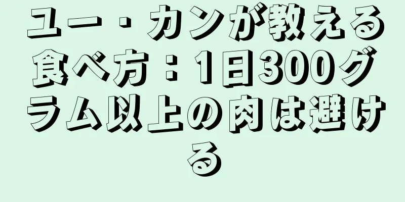 ユー・カンが教える食べ方：1日300グラム以上の肉は避ける