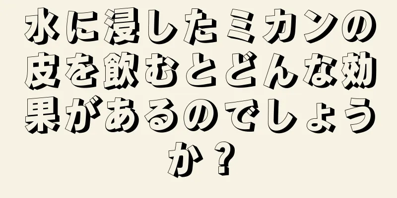 水に浸したミカンの皮を飲むとどんな効果があるのでしょうか？