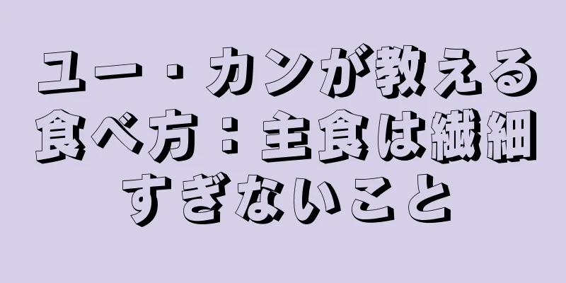 ユー・カンが教える食べ方：主食は繊細すぎないこと