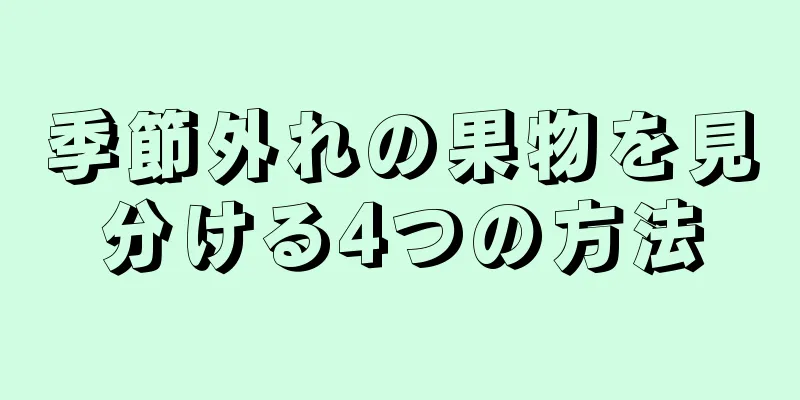 季節外れの果物を見分ける4つの方法