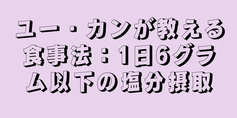 ユー・カンが教える食事法：1日6グラム以下の塩分摂取