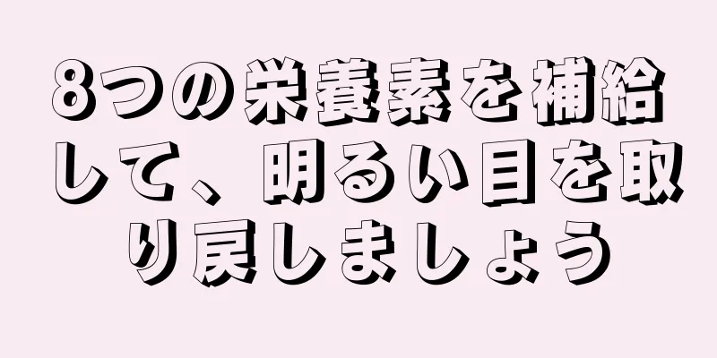 8つの栄養素を補給して、明るい目を取り戻しましょう